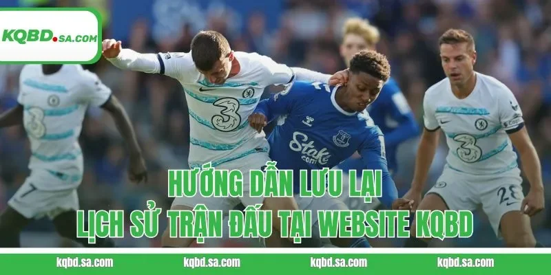 Hướng dẫn lưu lại lịch sử trận đấu tại website KQBD