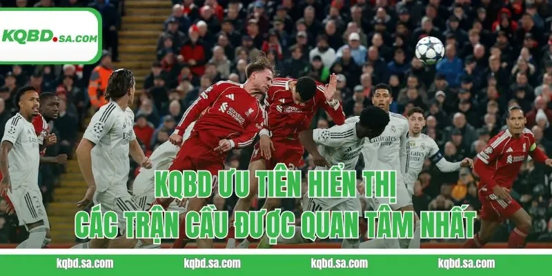KQBD ưu tiên hiển thị các trận cầu được quan tâm nhất