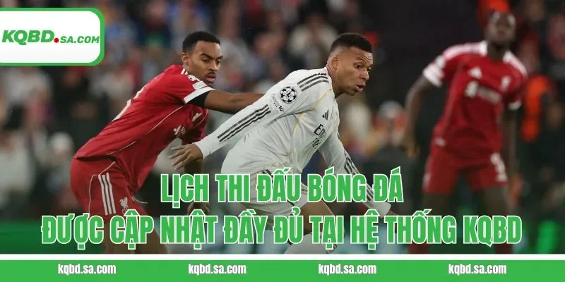 Lịch thi đấu bóng đá được cập nhật đầy đủ tại hệ thống KQBD