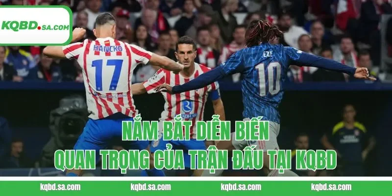 Nắm bắt diễn biến quan trọng của trận đấu tại KQBD
