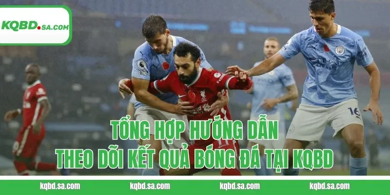 Tổng hợp hướng dẫn theo dõi kết quả bóng đá tại KQBD